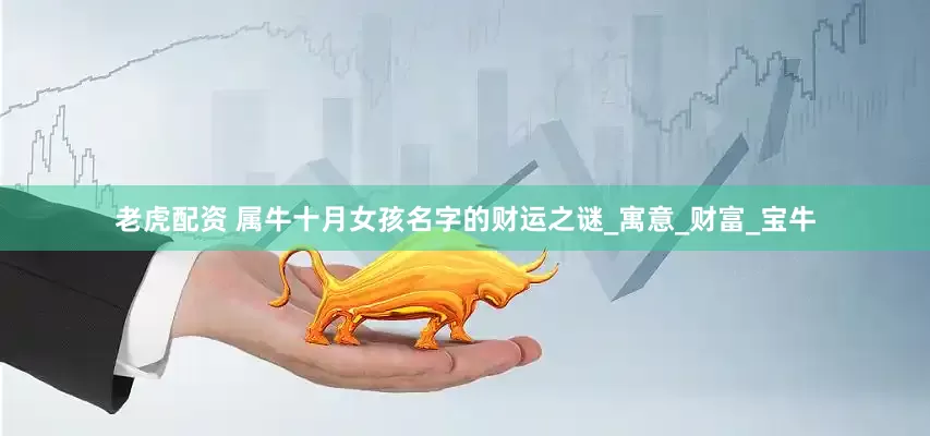 老虎配资 属牛十月女孩名字的财运之谜_寓意_财富_宝牛