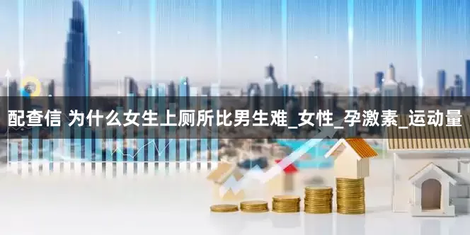 配查信 为什么女生上厕所比男生难_女性_孕激素_运动量