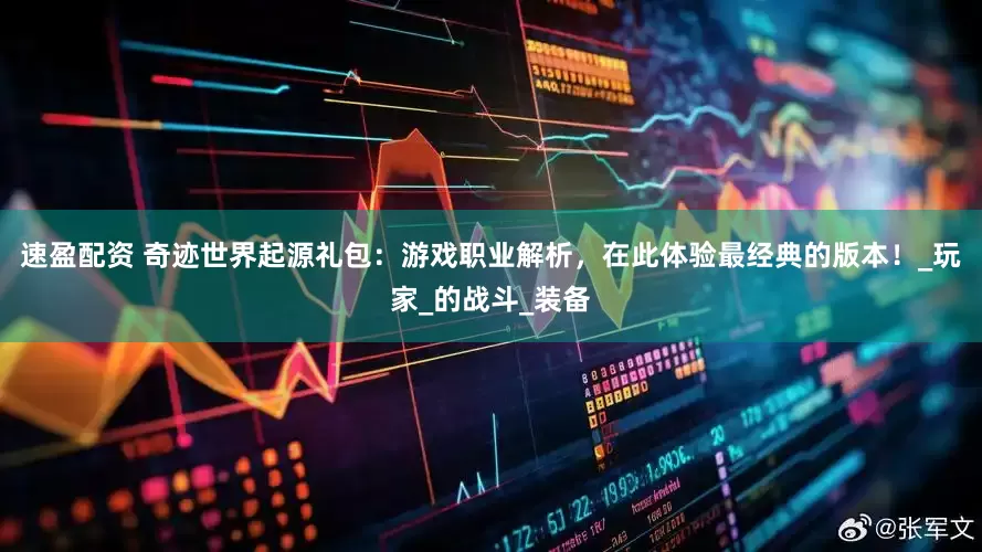 速盈配资 奇迹世界起源礼包：游戏职业解析，在此体验最经典的版本！_玩家_的战斗_装备