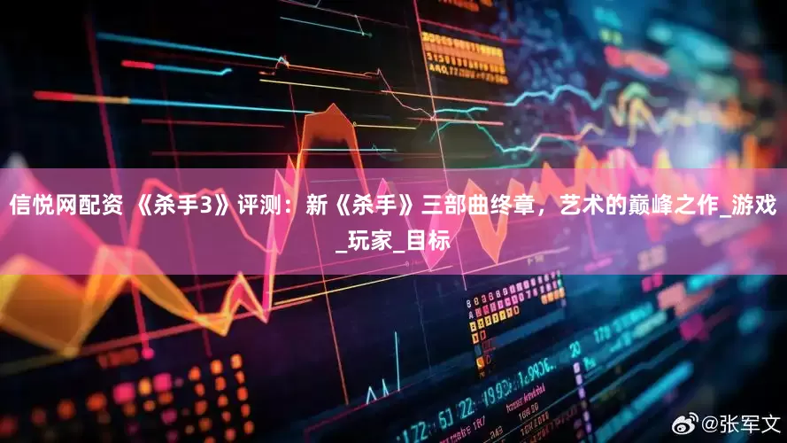 信悦网配资 《杀手3》评测：新《杀手》三部曲终章，艺术的巅峰之作_游戏_玩家_目标