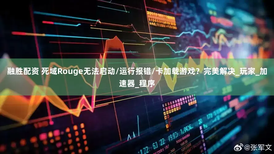 融胜配资 死域Rouge无法启动/运行报错/卡加载游戏？完美解决_玩家_加速器_程序