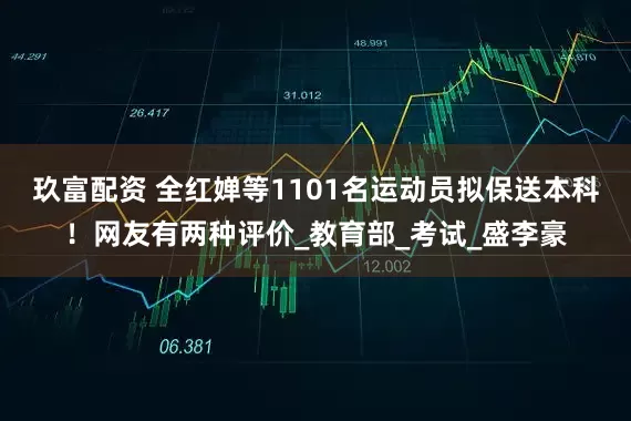 玖富配资 全红婵等1101名运动员拟保送本科！网友有两种评价_教育部_考试_盛李豪