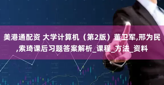 美港通配资 大学计算机（第2版）董卫军,邢为民,索琦课后习题答案解析_课程_方法_资料
