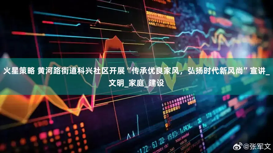 火星策略 黄河路街道科兴社区开展“传承优良家风，弘扬时代新风尚”宣讲_文明_家庭_建设