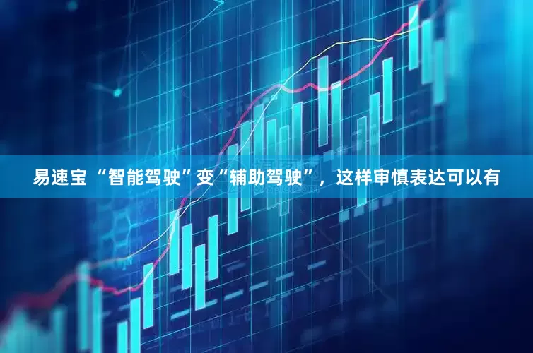 易速宝 “智能驾驶”变“辅助驾驶”，这样审慎表达可以有