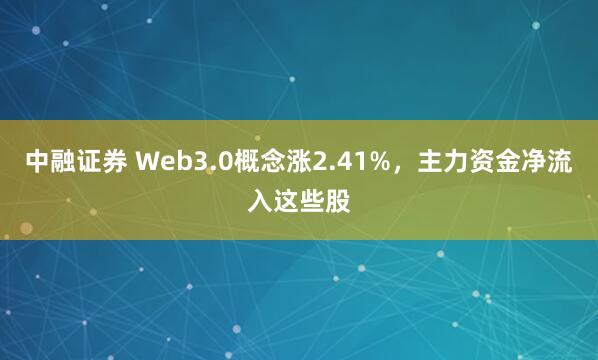 中融证券 Web3.0概念涨2.41%，主力资金净流入这些股