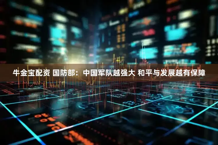 牛金宝配资 国防部：中国军队越强大 和平与发展越有保障